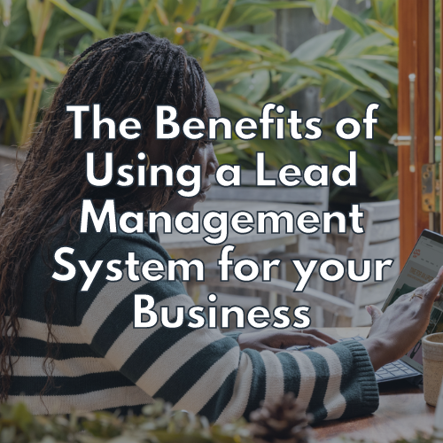 The Benefits of Using a Lead Management System for your Business