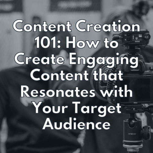 Content Creation 101: How to Create Engaging Content that Resonates with Your Target Audience